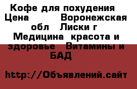 Кофе для похудения › Цена ­ 500 - Воронежская обл., Лиски г. Медицина, красота и здоровье » Витамины и БАД   